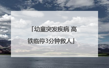 幼童突发疾病 高铁临停3分钟救人