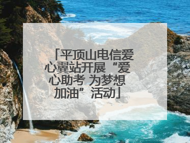平顶山电信爱心翼站开展“爱心助考 为梦想加油”活动