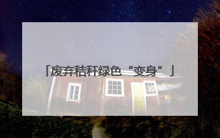 废弃秸秆绿色“变身”