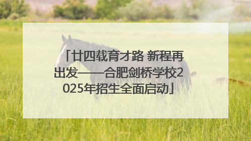 廿四载育才路 新程再出发——合肥剑桥学校2025年招生全面启动