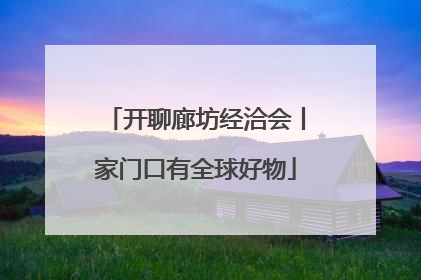 开聊廊坊经洽会丨家门口有全球好物