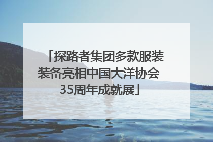 探路者集团多款服装装备亮相中国大洋协会35周年成就展