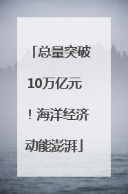 总量突破10万亿元！海洋经济动能澎湃