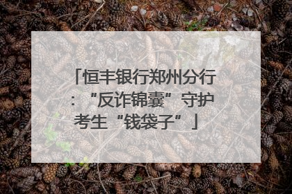 恒丰银行郑州分行：“反诈锦囊”守护考生“钱袋子”