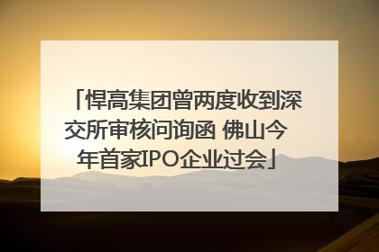悍高集团曾两度收到深交所审核问询函 佛山今年首家IPO企业过会