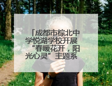 成都市棕北中学悦湖学校开展“春暖花开，阳光心灵”主题系列活动