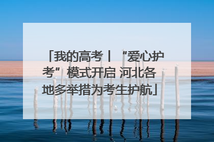 我的高考丨“爱心护考”模式开启 河北各地多举措为考生护航