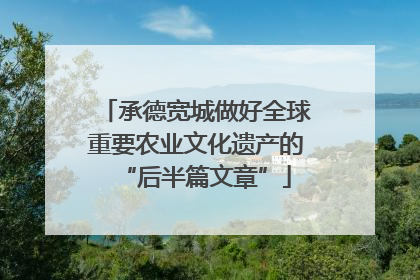 承德宽城做好全球重要农业文化遗产的“后半篇文章”