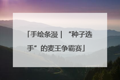 手绘条漫｜“种子选手”的麦王争霸赛