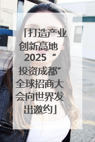 打造产业创新高地 2025“投资成都”全球招商大会向世界发出邀约