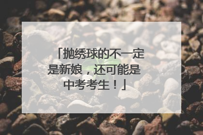 抛绣球的不一定是新娘，还可能是中考考生！