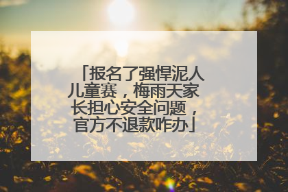 报名了强悍泥人儿童赛，梅雨天家长担心安全问题，官方不退款咋办