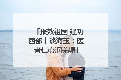 报效祖国 建功西部丨谈海玉：医者仁心润羌塘
