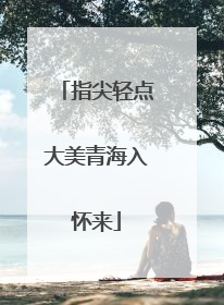 指尖轻点大美青海入怀来