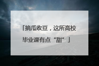 摘瓜收豆，这所高校毕业课有点“甜”