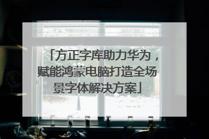 方正字库助力华为，赋能鸿蒙电脑打造全场景字体解决方案