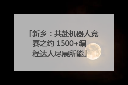 新乡：共赴机器人竞赛之约 1500+编程达人尽展所能