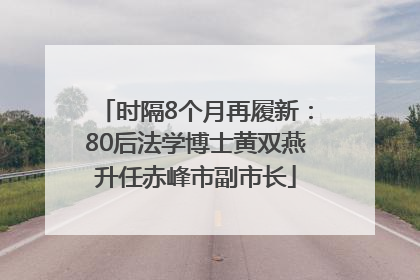 时隔8个月再履新：80后法学博士黄双燕升任赤峰市副市长