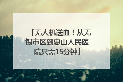 无人机送血！从无锡市区到惠山人民医院只需15分钟