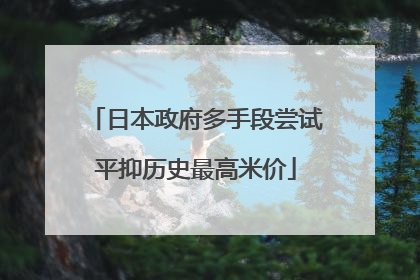 日本政府多手段尝试平抑历史最高米价
