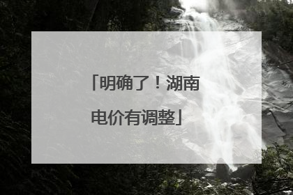 明确了！湖南电价有调整