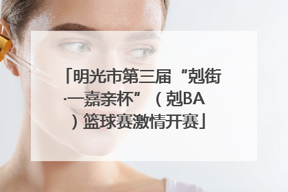 明光市第三届“剋街·一嘉亲杯”（剋BA）篮球赛激情开赛