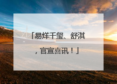 易烊千玺、舒淇，官宣喜讯！