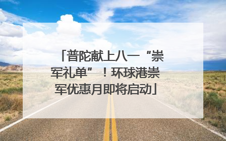普陀献上八一“崇军礼单”！环球港崇军优惠月即将启动