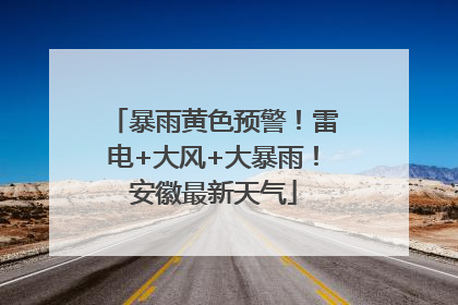 暴雨黄色预警！雷电+大风+大暴雨！安徽最新天气