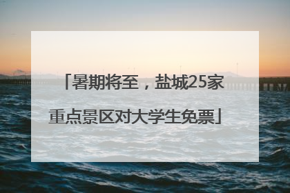 暑期将至，盐城25家重点景区对大学生免票