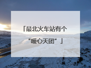 最北火车站有个“暖心天团”
