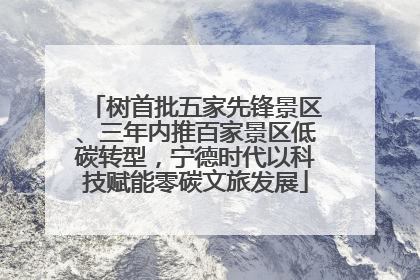 树首批五家先锋景区、三年内推百家景区低碳转型，宁德时代以科技赋能零碳文旅发展