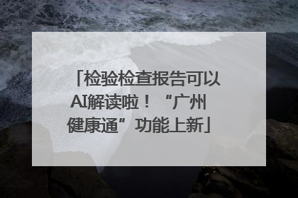 检验检查报告可以AI解读啦！“广州健康通”功能上新