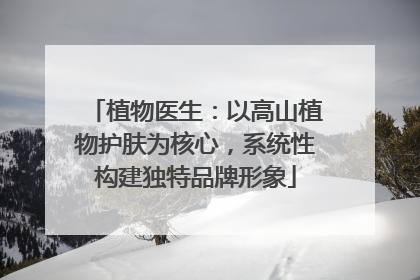 植物医生：以高山植物护肤为核心，系统性构建独特品牌形象