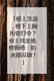 楼上洗澡，楼下上厕所要打伞？业主找来维修师傅：防水都没做！