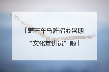 楚王车马阵招募暑期“文化宣讲员”啦