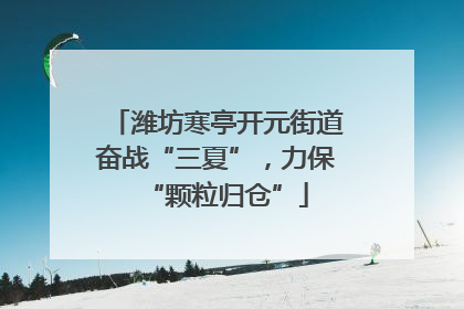 潍坊寒亭开元街道奋战“三夏”，力保“颗粒归仓”