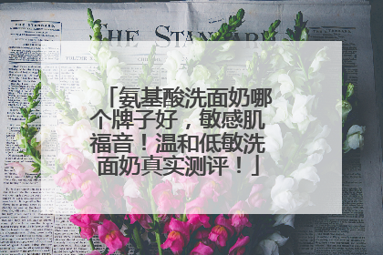 氨基酸洗面奶哪个牌子好，敏感肌福音！温和低敏洗面奶真实测评！