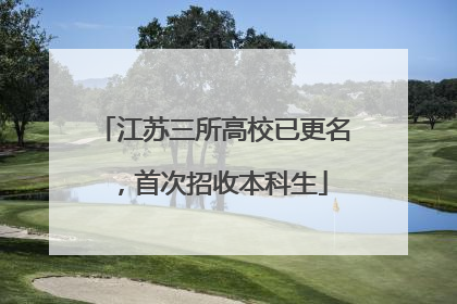 江苏三所高校已更名，首次招收本科生