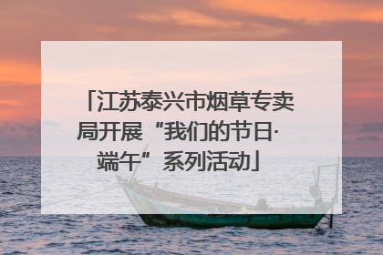 江苏泰兴市烟草专卖局开展“我们的节日·端午”系列活动
