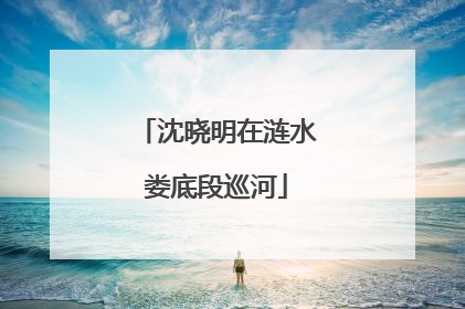 沈晓明在涟水娄底段巡河
