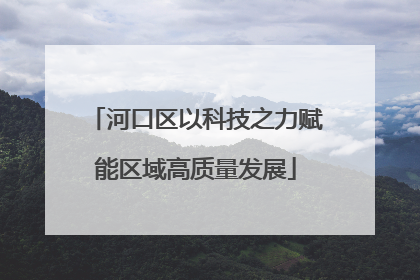 河口区以科技之力赋能区域高质量发展