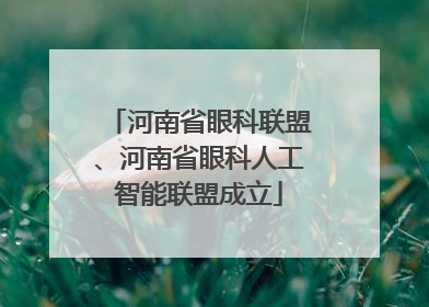 河南省眼科联盟、河南省眼科人工智能联盟成立