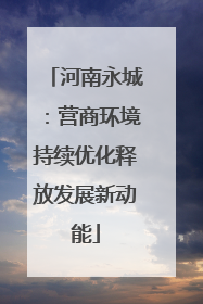 河南永城：营商环境持续优化释放发展新动能