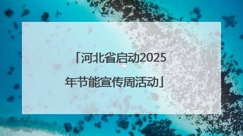 河北省启动2025年节能宣传周活动