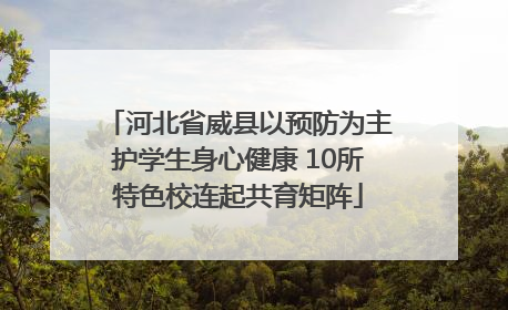 河北省威县以预防为主护学生身心健康 10所特色校连起共育矩阵