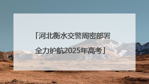 河北衡水交警周密部署 全力护航2025年高考