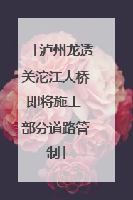 泸州龙透关沱江大桥即将施工 部分道路管制