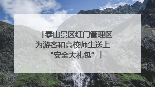 泰山景区红门管理区为游客和高校师生送上 “安全大礼包”