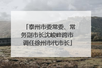 泰州市委常委、常务副市长沈峻峰跨市调任徐州市代市长
